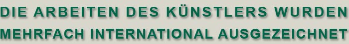 DIE ARBEITEN DES KÜNSTLERS WURDEN MEHRFACH INTERNATIONAL AUSGEZEICHNET 