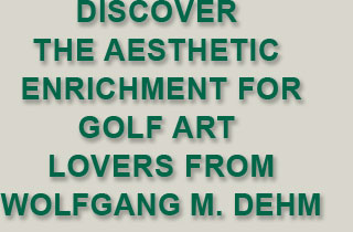 Diescover the aesthetic enrichment forgolf art lovers from Wolfgang M. Dehm